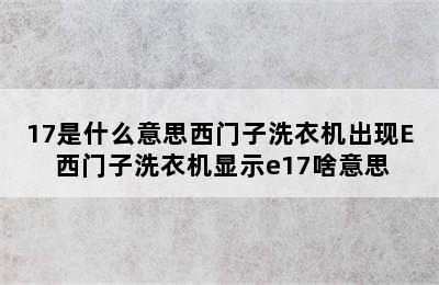 17是什么意思西门子洗衣机出现E 西门子洗衣机显示e17啥意思